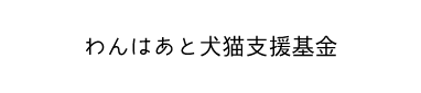 わんはあと犬猫支援基金